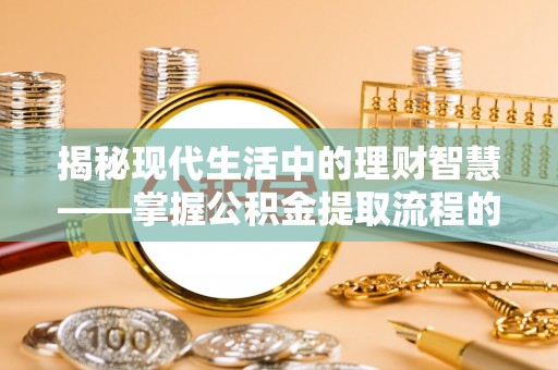 灵台揭秘现代生活中的理财智慧——掌握公积金提取流程的必备指南