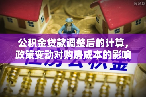 灵台公积金贷款调整后的计算，政策变动对购房成本的影响分析
