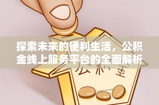 灵台探索未来的便利生活，公积金线上服务平台的全面解析