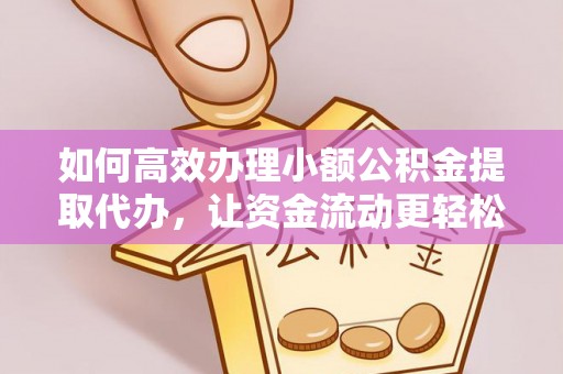 灵台如何高效办理小额公积金提取代办，让资金流动更轻松