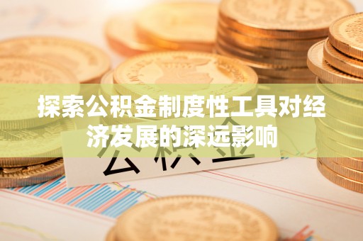 灵台探索公积金制度性工具对经济发展的深远影响