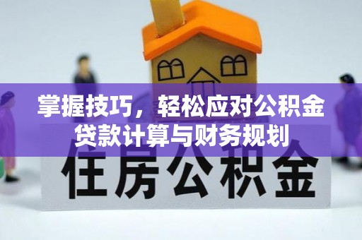 灵台掌握技巧，轻松应对公积金贷款计算与财务规划