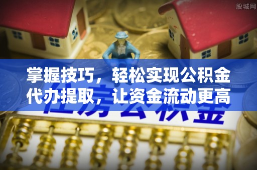 灵台掌握技巧，轻松实现公积金代办提取，让资金流动更高效