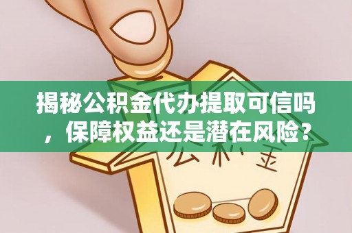 灵台揭秘公积金代办提取可信吗，保障权益还是潜在风险？