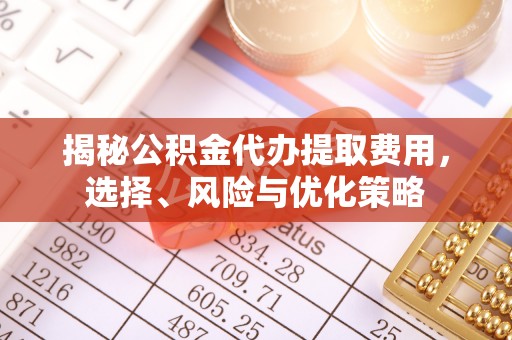 灵台揭秘公积金代办提取费用，选择、风险与优化策略