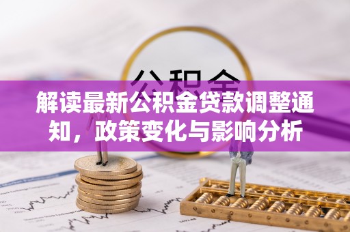 灵台解读最新公积金贷款调整通知，政策变化与影响分析