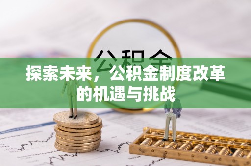 灵台探索未来，公积金制度改革的机遇与挑战