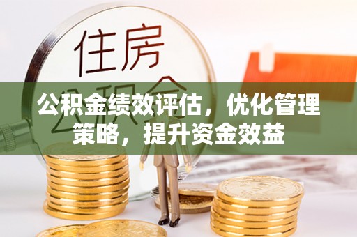 灵台公积金绩效评估，优化管理策略，提升资金效益