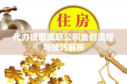 灵台代办提取离职公积金的流程与技巧解析