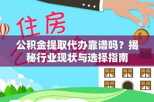 灵台公积金提取代办靠谱吗？揭秘行业现状与选择指南