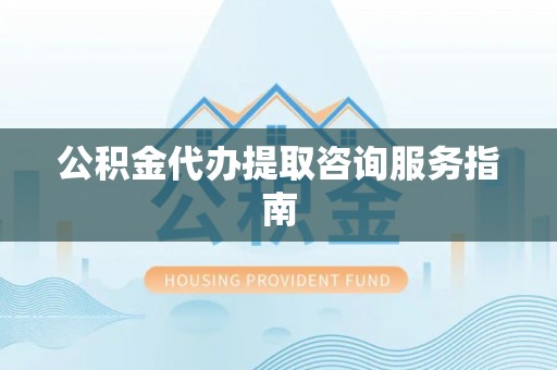 灵台公积金代办提取咨询服务指南