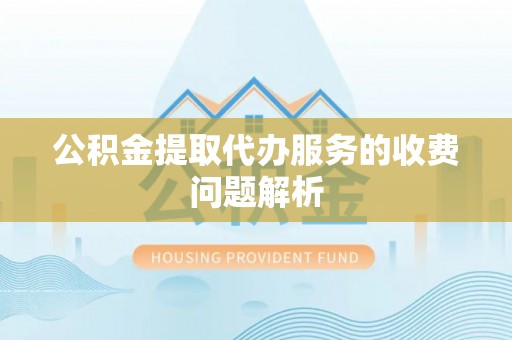 灵台公积金提取代办服务的收费问题解析