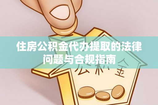 灵台住房公积金代办提取的法律问题与合规指南
