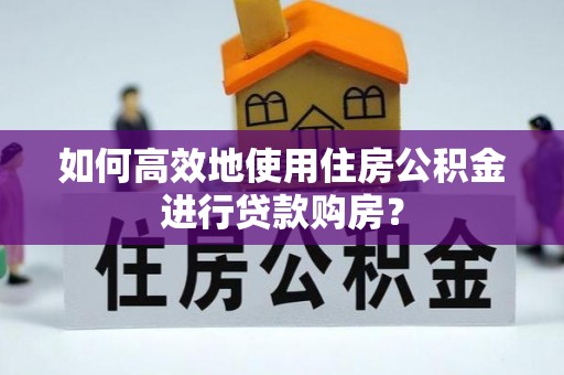 灵台如何高效地使用住房公积金进行贷款购房？