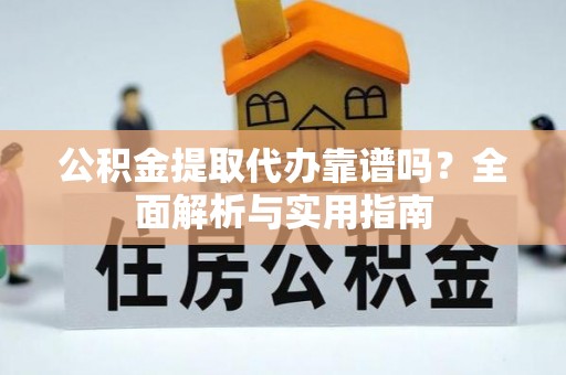 灵台公积金提取代办靠谱吗？全面解析与实用指南