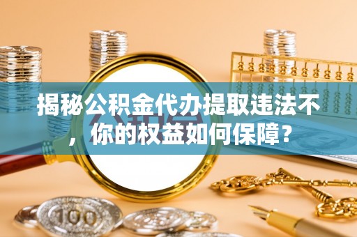 灵台揭秘公积金代办提取违法不，你的权益如何保障？