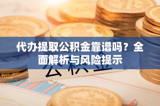 灵台代办提取公积金靠谱吗？全面解析与风险提示