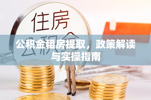 灵台公积金租房提取，政策解读与实操指南
